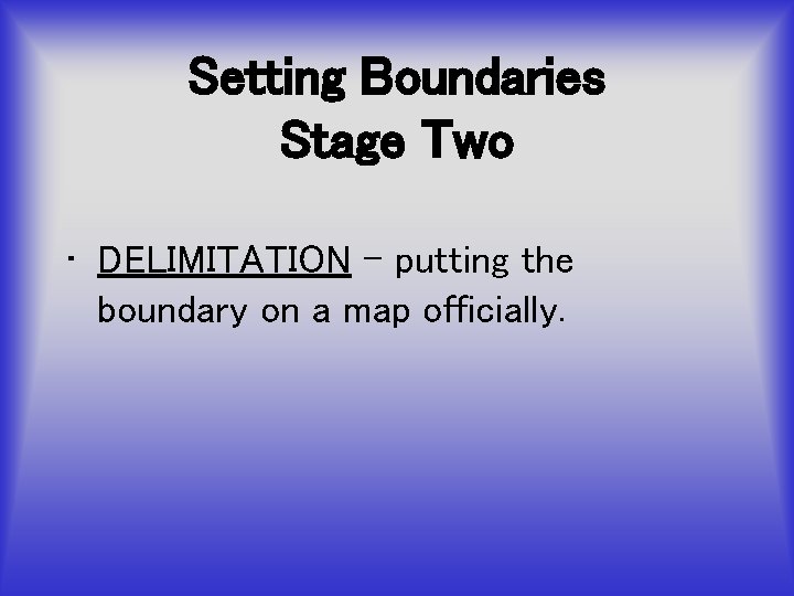 Setting Boundaries Stage Two • DELIMITATION – putting the boundary on a map officially.