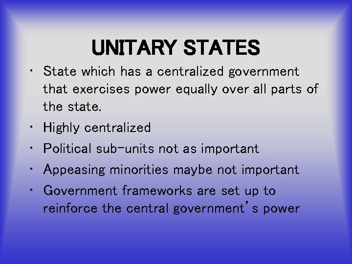 UNITARY STATES • State which has a centralized government that exercises power equally over