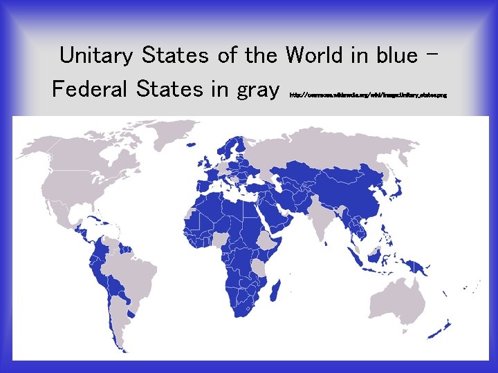 Unitary States of the World in blue – Federal States in gray http: //commons.