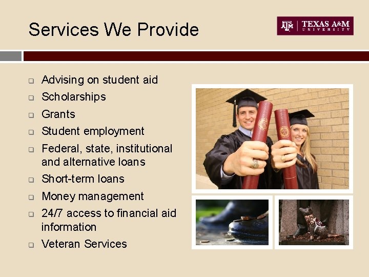 Services We Provide q Advising on student aid q Scholarships q Grants q Student