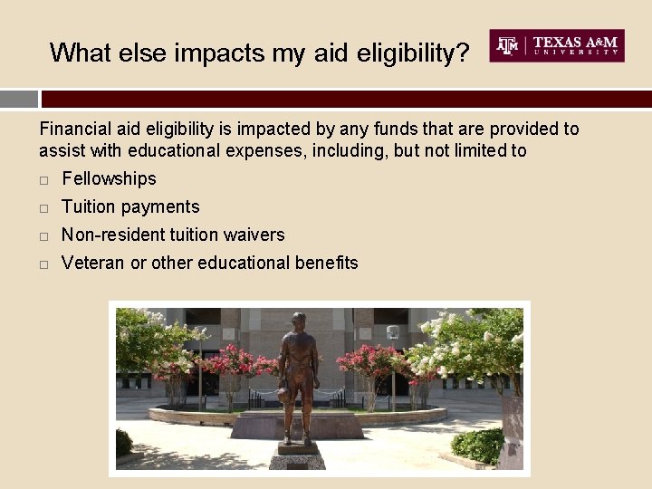 What else impacts my aid eligibility? Financial aid eligibility is impacted by any funds