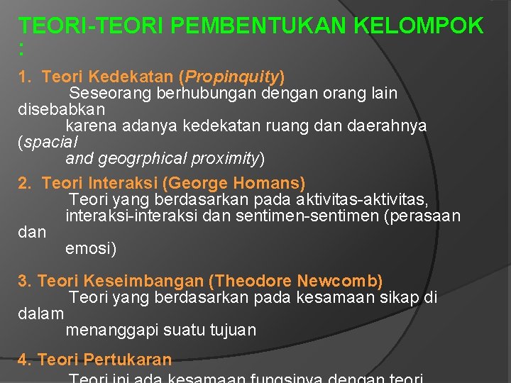 TEORI-TEORI PEMBENTUKAN KELOMPOK : 1. Teori Kedekatan (Propinquity) Seseorang berhubungan dengan orang lain disebabkan