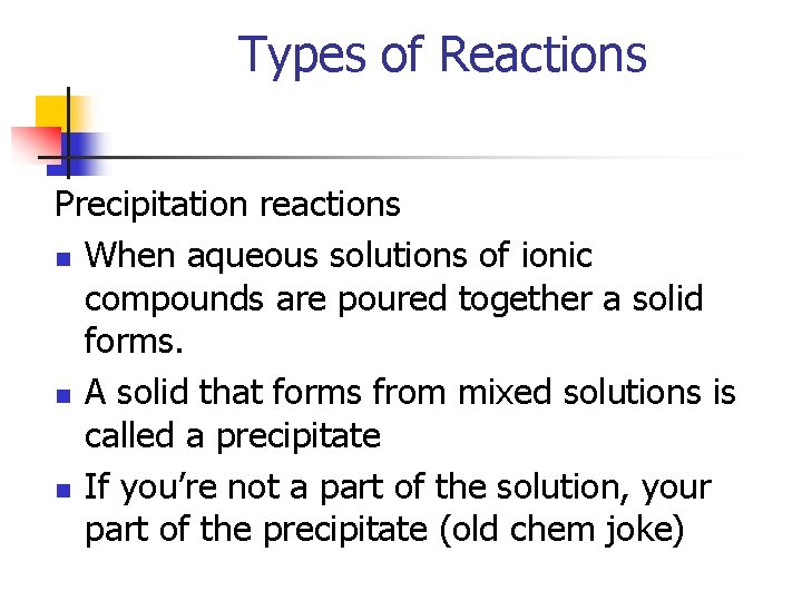 Types of Reactions Precipitation reactions n When aqueous solutions of ionic compounds are poured