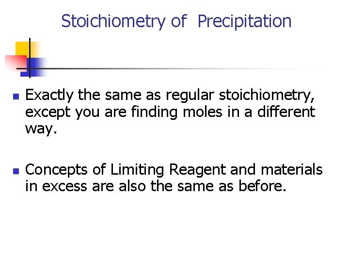Stoichiometry of Precipitation n n Exactly the same as regular stoichiometry, except you are