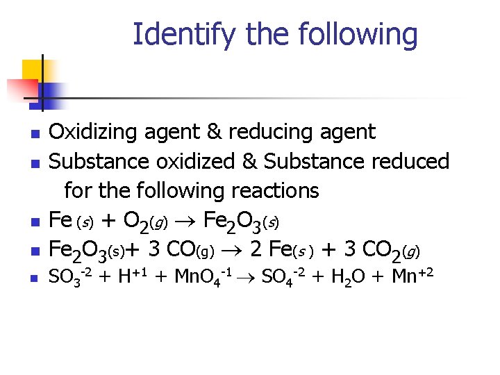 Identify the following n n n Oxidizing agent & reducing agent Substance oxidized &