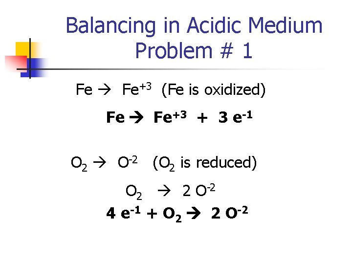 Balancing in Acidic Medium Problem # 1 Fe Fe+3 (Fe is oxidized) Fe Fe+3
