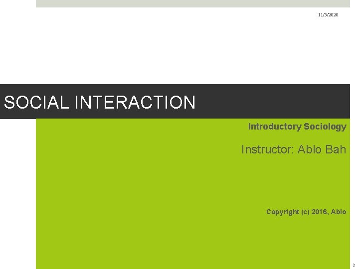 11/5/2020 SOCIAL INTERACTION Introductory Sociology Instructor: Ablo Bah Copyright (c) 2016, Ablo 2 