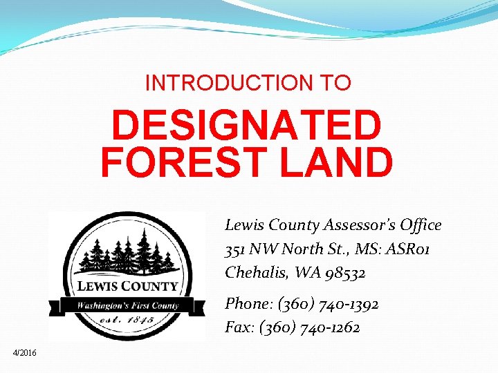 INTRODUCTION TO DESIGNATED FOREST LAND Lewis County Assessor’s Office 351 NW North St. ,