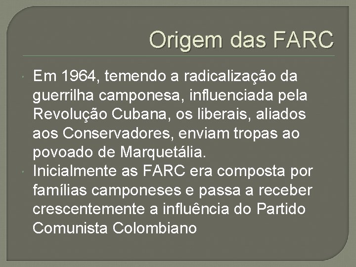 Origem das FARC Em 1964, temendo a radicalização da guerrilha camponesa, influenciada pela Revolução