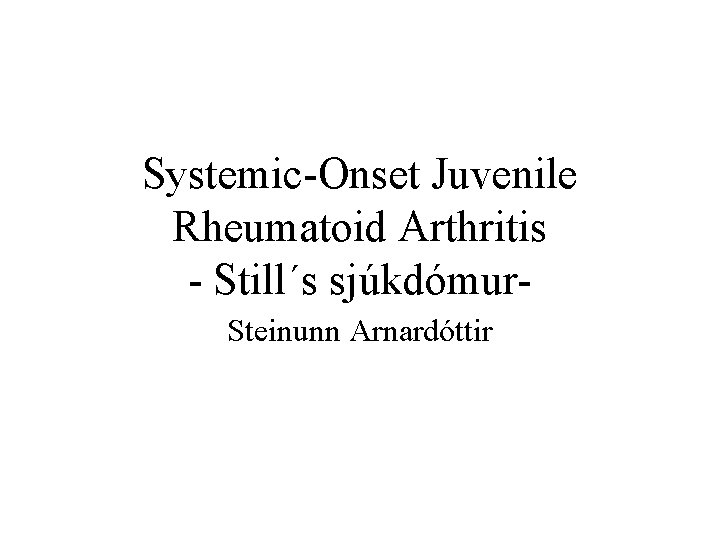 Systemic-Onset Juvenile Rheumatoid Arthritis - Still´s sjúkdómur. Steinunn Arnardóttir 