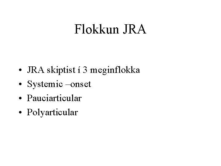 Flokkun JRA • • JRA skiptist í 3 meginflokka Systemic –onset Pauciarticular Polyarticular 