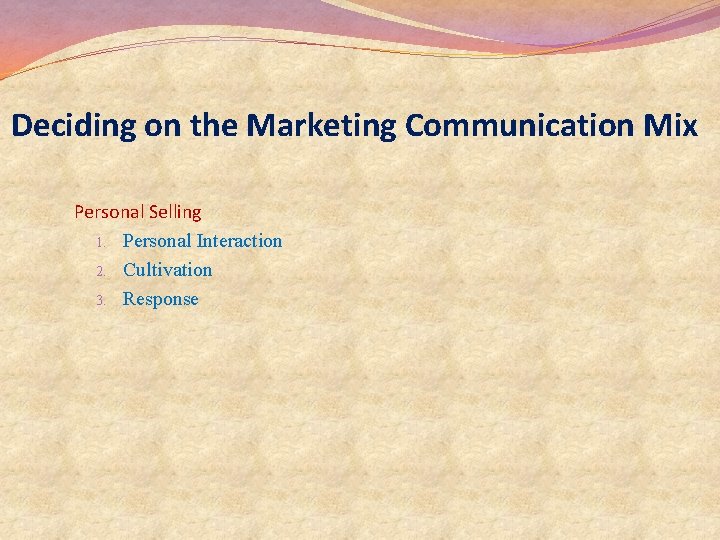 Deciding on the Marketing Communication Mix Personal Selling 1. Personal Interaction 2. Cultivation 3. Deciding on the Marketing Communication Mix Personal Selling 1. Personal Interaction 2. Cultivation 3.