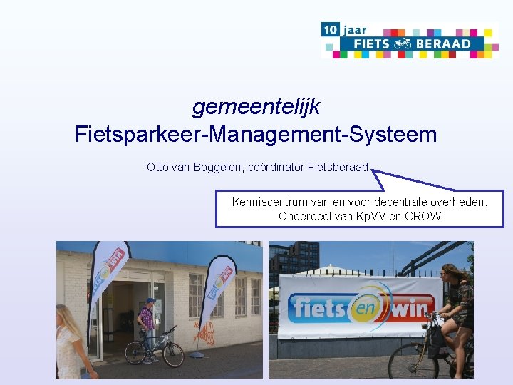 gemeentelijk Fietsparkeer-Management-Systeem Otto van Boggelen, coördinator Fietsberaad Kenniscentrum van en voor decentrale overheden. Onderdeel