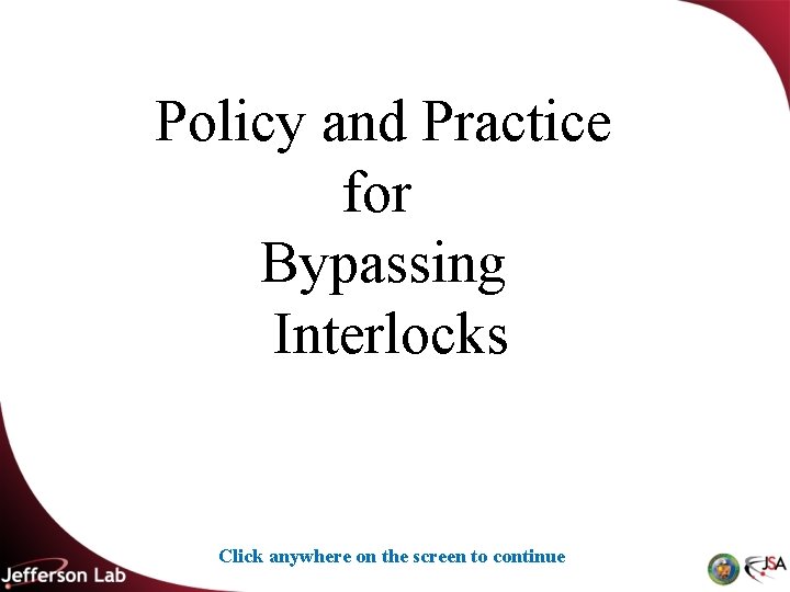 Policy and Practice for Bypassing Interlocks Click anywhere on the screen to continue 