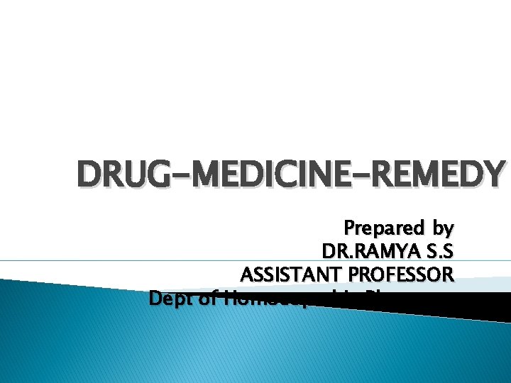 DRUG-MEDICINE-REMEDY Prepared by DR. RAMYA S. S ASSISTANT PROFESSOR Dept of Homoeopathic Pharmacy 
