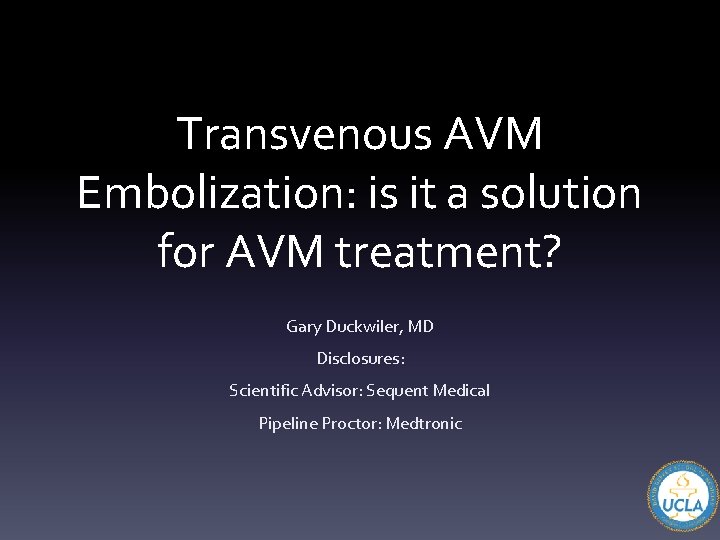 Transvenous AVM Embolization: is it a solution for AVM treatment? Gary Duckwiler, MD Disclosures:
