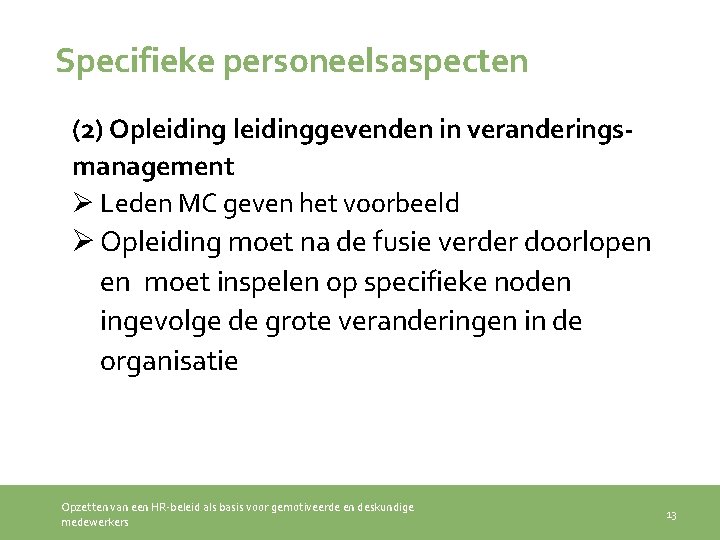 Specifieke personeelsaspecten (2) Opleidinggevenden in veranderingsmanagement Ø Leden MC geven het voorbeeld Ø Opleiding