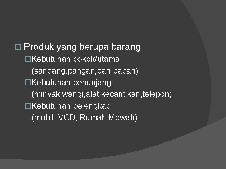 � Produk yang berupa barang �Kebutuhan pokok/utama (sandang, pangan, dan papan) �Kebutuhan penunjang (minyak