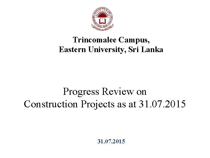 Trincomalee Campus, Eastern University, Sri Lanka Progress Review on Construction Projects as at 31.