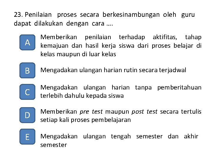 23. Penilaian proses secara berkesinambungan oleh guru dapat dilakukan dengan cara …. A Memberikan