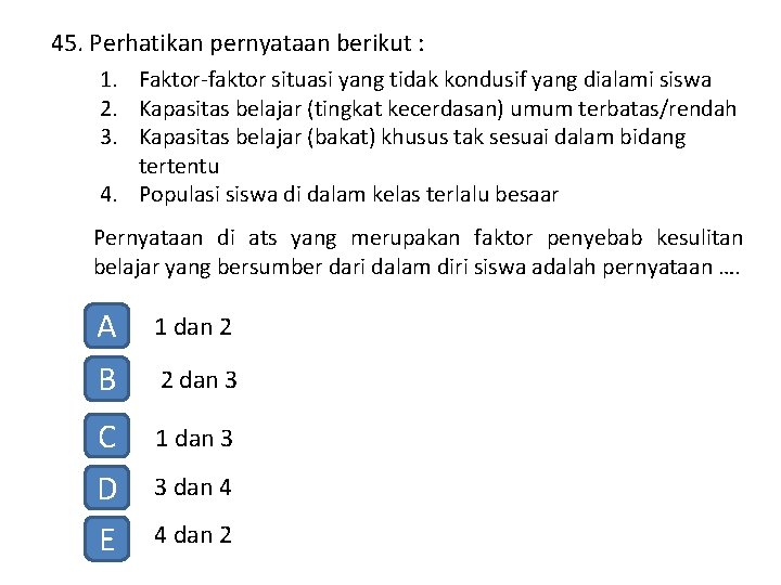 45. Perhatikan pernyataan berikut : 1. Faktor-faktor situasi yang tidak kondusif yang dialami siswa