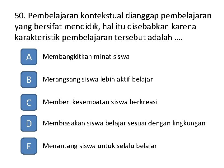 50. Pembelajaran kontekstual dianggap pembelajaran yang bersifat mendidik, hal itu disebabkan karena karakteristik pembelajaran