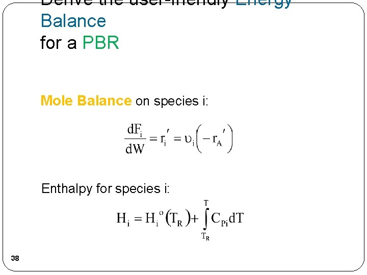 Derive the user-friendly Energy Balance for a PBR Mole Balance on species i: Enthalpy Derive the user-friendly Energy Balance for a PBR Mole Balance on species i: Enthalpy