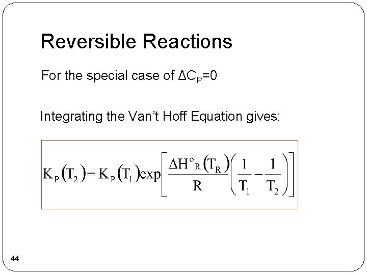 Reversible Reactions For the special case of ΔCP=0 Integrating the Van’t Hoff Equation gives: Reversible Reactions For the special case of ΔCP=0 Integrating the Van’t Hoff Equation gives: