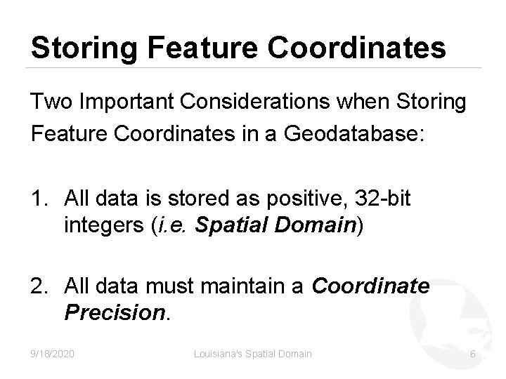 Storing Feature Coordinates Two Important Considerations when Storing Feature Coordinates in a Geodatabase: 1.