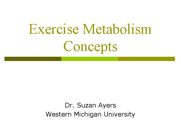 Exercise Metabolism Concepts Dr. Suzan Ayers Western Michigan University 