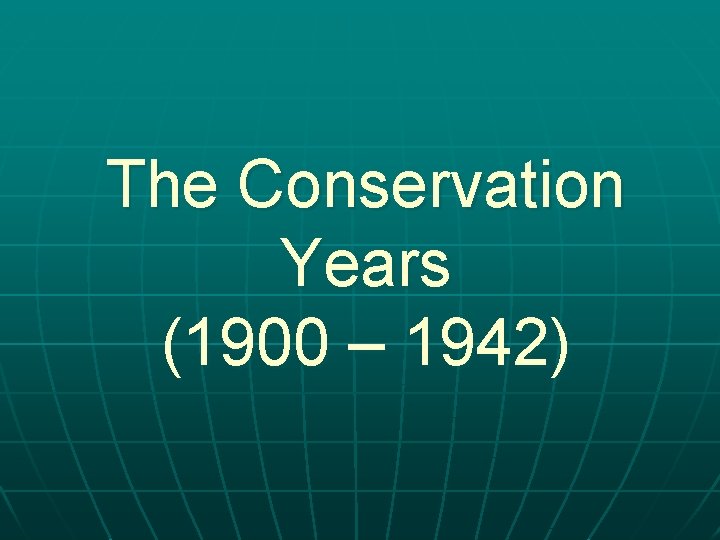 The Conservation Years (1900 – 1942) 