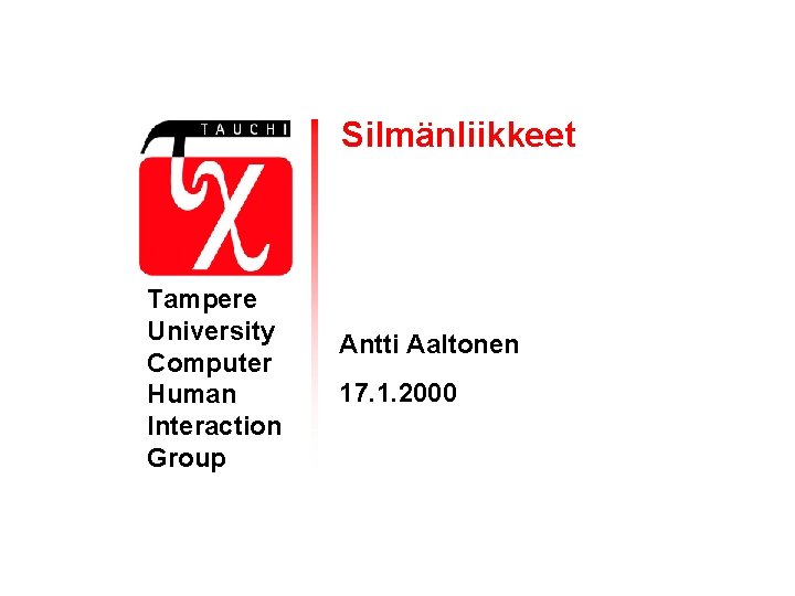 Silmänliikkeet Tampere University Computer Human Interaction Group Antti Aaltonen 17. 1. 2000 Silmänliikkeet Tampere University Computer Human Interaction Group Antti Aaltonen 17. 1. 2000