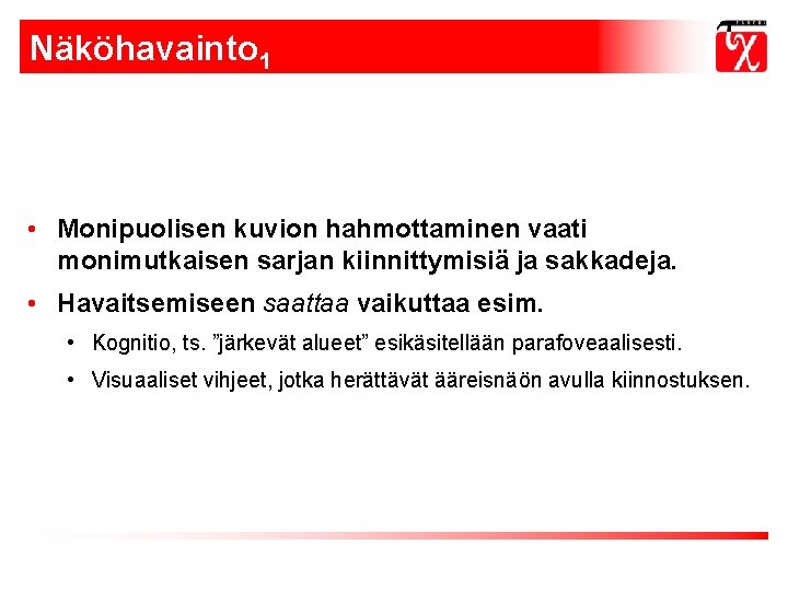 Näköhavainto 1 • Monipuolisen kuvion hahmottaminen vaati monimutkaisen sarjan kiinnittymisiä ja sakkadeja. • Havaitsemiseen Näköhavainto 1 • Monipuolisen kuvion hahmottaminen vaati monimutkaisen sarjan kiinnittymisiä ja sakkadeja. • Havaitsemiseen
