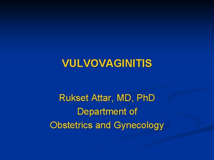 VULVOVAGINITIS Rukset Attar, MD, Ph. D Department of Obstetrics and Gynecology 