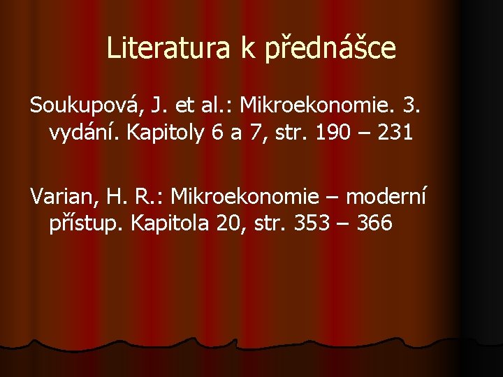 Literatura k přednášce Soukupová, J. et al. : Mikroekonomie. 3. vydání. Kapitoly 6 a