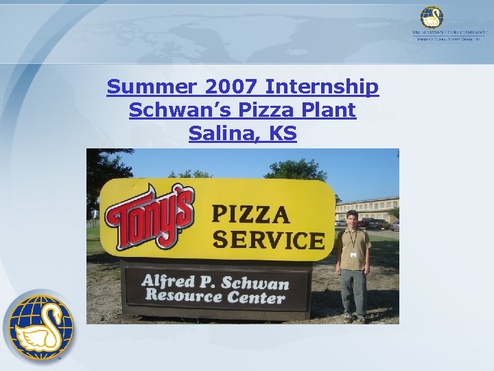 Summer 2007 Internship Schwan’s Pizza Plant Salina, KS Summer 2007 Internship Schwan’s Pizza Plant Salina, KS