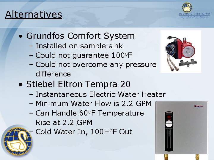 Alternatives • Grundfos Comfort System – Installed on sample sink – Could not guarantee Alternatives • Grundfos Comfort System – Installed on sample sink – Could not guarantee