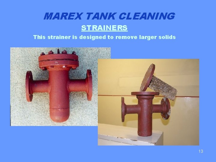 MAREX TANK CLEANING STRAINERS This strainer is designed to remove larger solids 13 