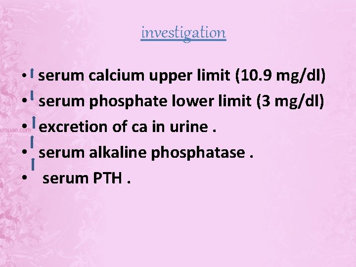 investigation • serum calcium upper limit (10. 9 mg/dl) • • serum phosphate lower