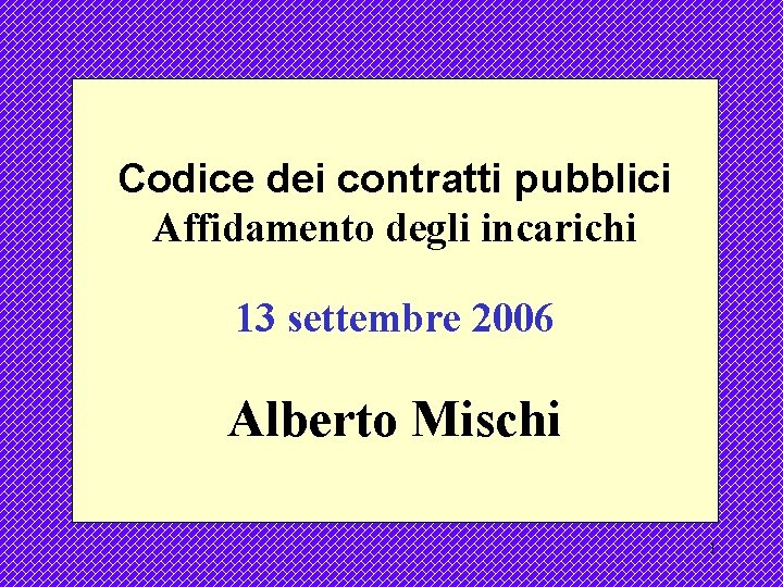 Codice dei contratti pubblici Affidamento degli incarichi 13 settembre 2006 Alberto Mischi 1 