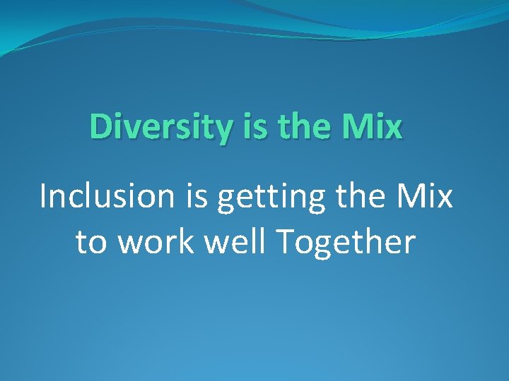 Diversity is the Mix Inclusion is getting the Mix to work well Together 