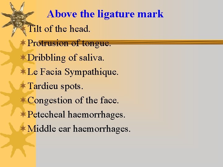 Above the ligature mark ¬Tilt of the head. ¬Protrusion of tongue. ¬Dribbling of saliva.