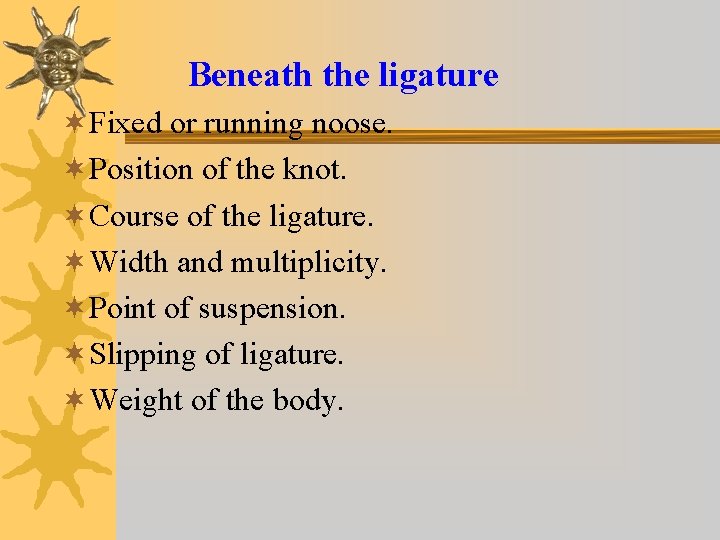Beneath the ligature ¬Fixed or running noose. ¬Position of the knot. ¬Course of the