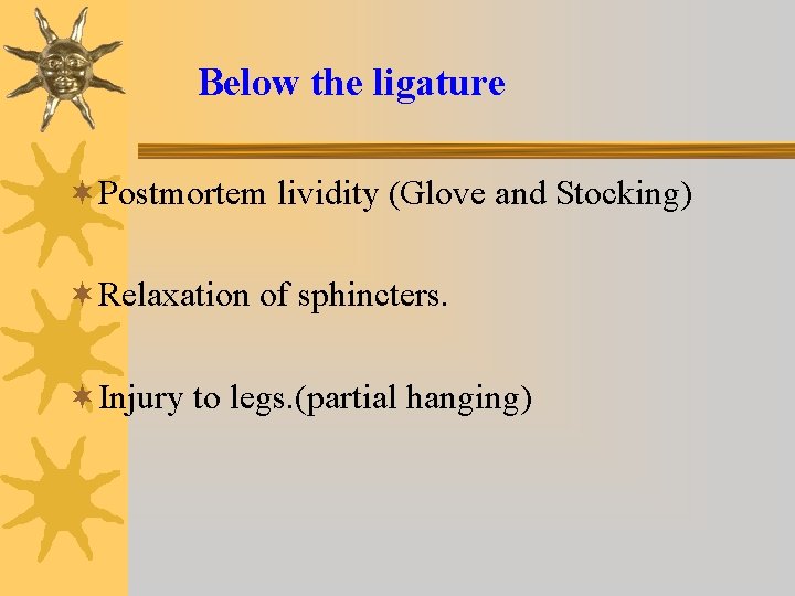 Below the ligature ¬Postmortem lividity (Glove and Stocking) ¬Relaxation of sphincters. ¬Injury to legs.