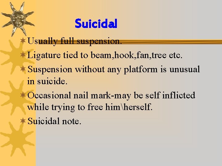Suicidal ¬Usually full suspension. ¬Ligature tied to beam, hook, fan, tree etc. ¬Suspension without