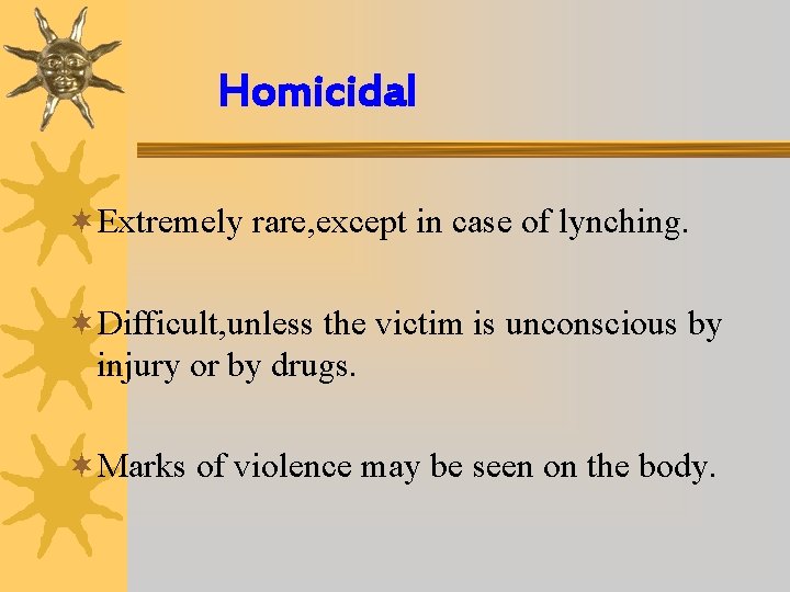 Homicidal ¬Extremely rare, except in case of lynching. ¬Difficult, unless the victim is unconscious