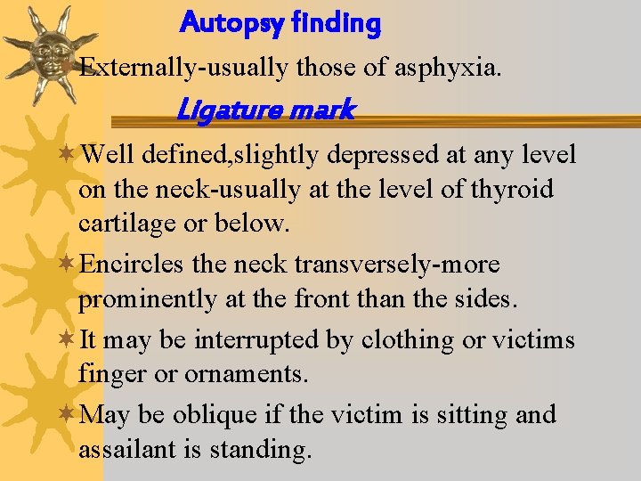 Autopsy finding ¬Externally-usually those of asphyxia. Ligature mark ¬Well defined, slightly depressed at any
