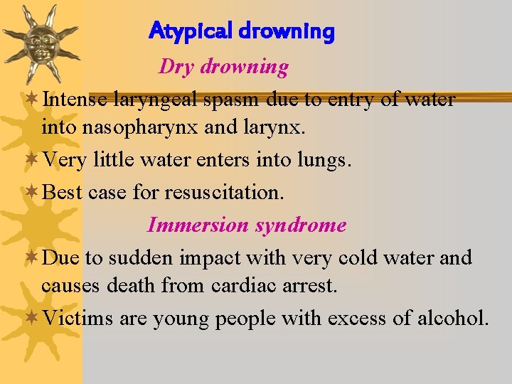 Atypical drowning Dry drowning ¬Intense laryngeal spasm due to entry of water into nasopharynx