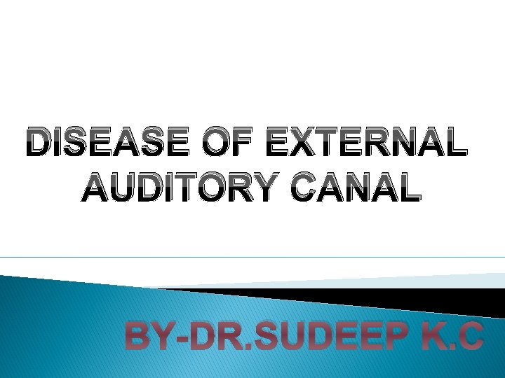 DISEASE OF EXTERNAL AUDITORY CANAL BY-DR. SUDEEP K. C 