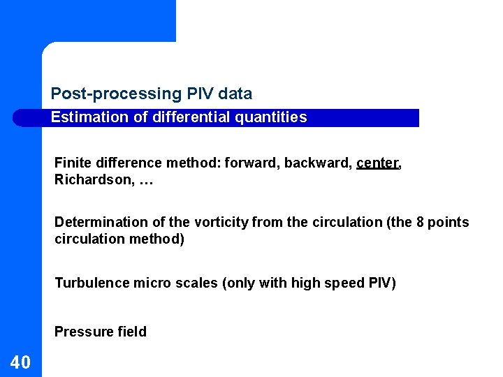 Post-processing PIV data Estimation of differential quantities Finite difference method: forward, backward, center, Richardson, Post-processing PIV data Estimation of differential quantities Finite difference method: forward, backward, center, Richardson,